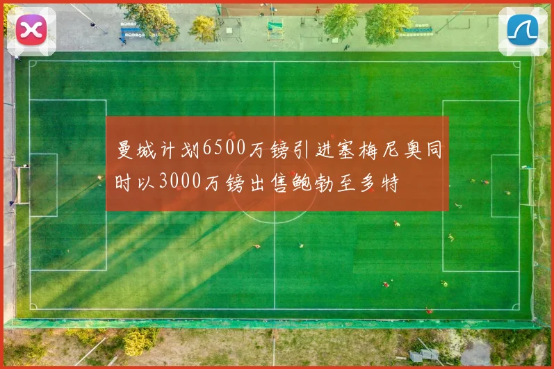 曼城计划6500万镑引进塞梅尼奥同时以3000万镑出售鲍勃至多特