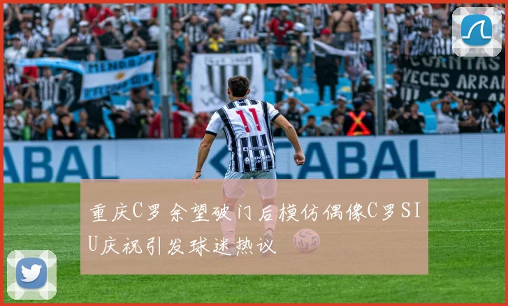 重庆C罗余望破门后模仿偶像C罗SIU庆祝引发球迷热议