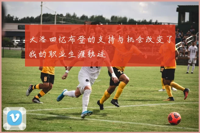 大洛回忆布登的支持与机会改变了我的职业生涯轨迹