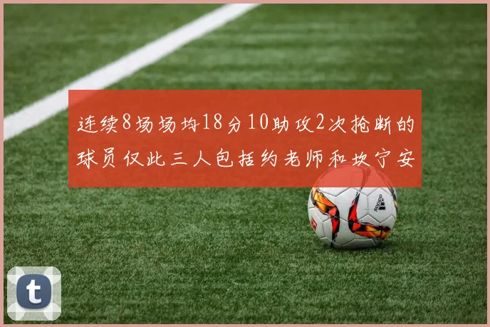 连续8场场均18分10助攻2次抢断的球员仅此三人包括约老师和坎宁安