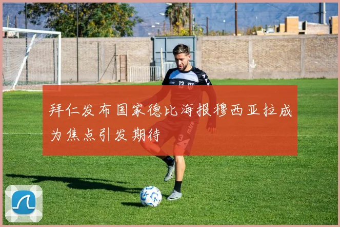 拜仁发布国家德比海报穆西亚拉成为焦点引发期待