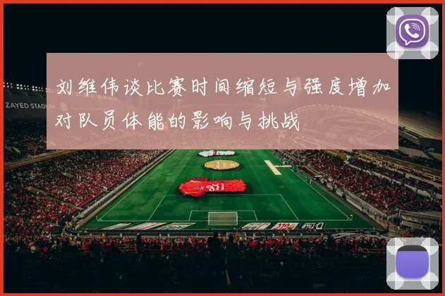 刘维伟谈比赛时间缩短与强度增加对队员体能的影响与挑战