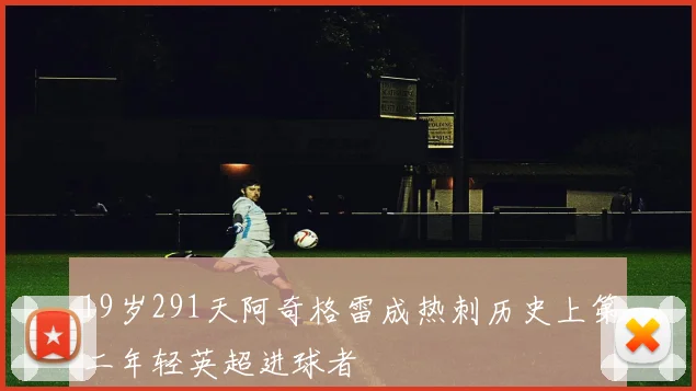 19岁291天阿奇格雷成热刺历史上第二年轻英超进球者