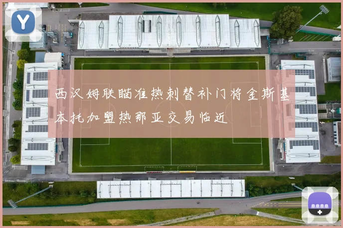 西汉姆联瞄准热刺替补门将金斯基本托加盟热那亚交易临近