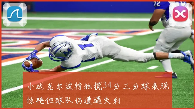 小迈克尔波特独揽34分三分球表现惊艳但球队仍遭遇失利