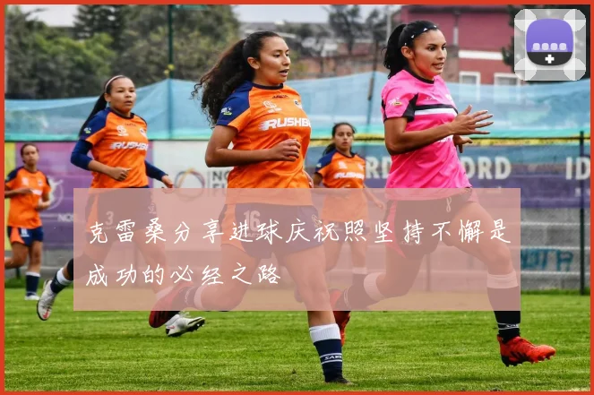 克雷桑分享进球庆祝照坚持不懈是成功的必经之路