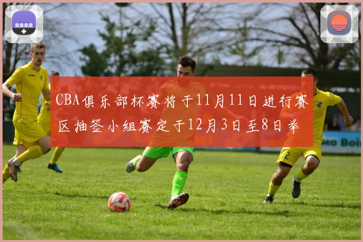 CBA俱乐部杯赛将于11月11日进行赛区抽签小组赛定于12月3日至8日举行